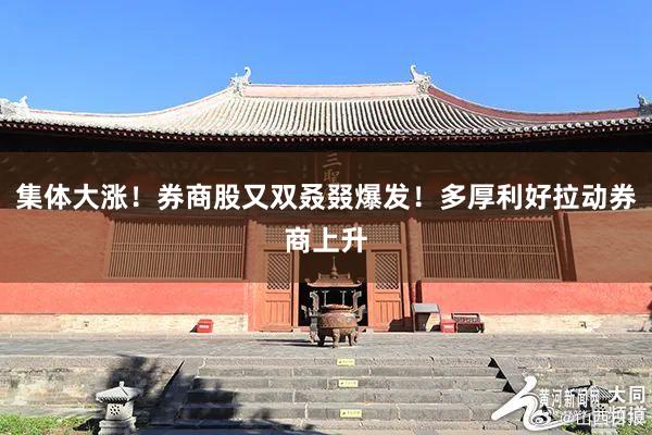 集体大涨！券商股又双叒叕爆发！多厚利好拉动券商上升
