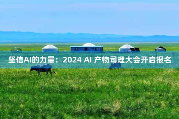 坚信AI的力量：2024 AI 产物司理大会开启报名