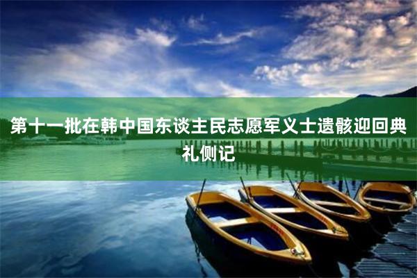 第十一批在韩中国东谈主民志愿军义士遗骸迎回典礼侧记