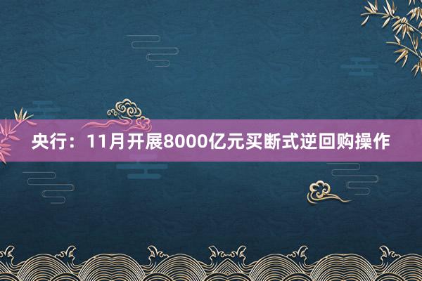 央行：11月开展8000亿元买断式逆回购操作