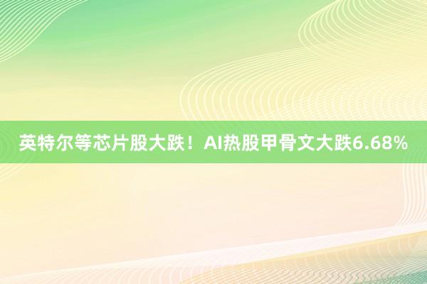 英特尔等芯片股大跌！AI热股甲骨文大跌6.68%